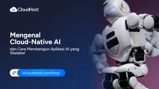 Mengenal Cloud-Native AI dan Cara Membangun Aplikasi AI yang Skalabel