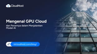 Mengenal GPU Cloud dan Perannya dalam Menjalankan Model AI