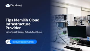 Tips Memilih Cloud Infrastructure Provider yang Tepat Sesuai Kebutuhan Bisnis